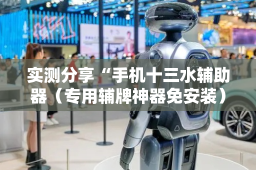实测分享“手机十三水辅助器（专用辅牌神器免安装）