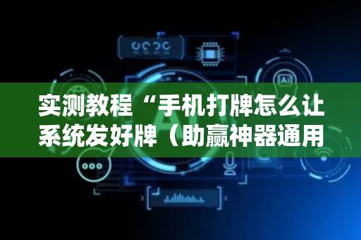 实测教程“手机打牌怎么让系统发好牌（助赢神器通用版）