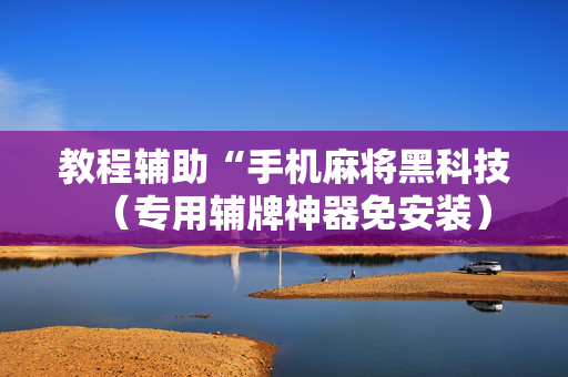 教程辅助“手机麻将黑科技（专用辅牌神器免安装）