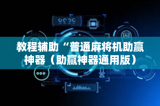 教程辅助“普通麻将机助赢神器（助赢神器通用版）