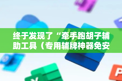 终于发现了“牵手跑胡子辅助工具（专用辅牌神器免安装）