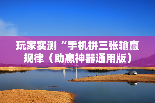 玩家实测“手机拼三张输赢规律（助赢神器通用版）