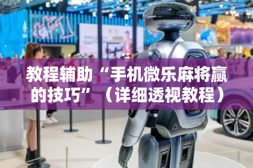 教程辅助“手机微乐麻将赢的技巧”（详细透视教程）-哔哩哔哩