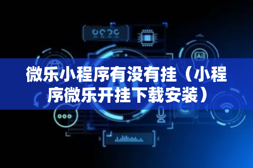 微乐小程序有没有挂（小程序微乐开挂下载安装）