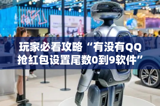 玩家必看攻略“有没有QQ抢红包设置尾数0到9软件”（详细透视教程）-哔哩哔哩