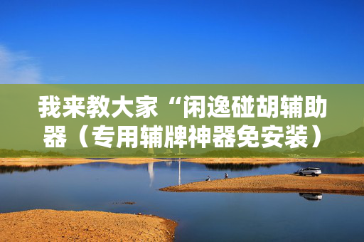 我来教大家“闲逸碰胡辅助器（专用辅牌神器免安装）