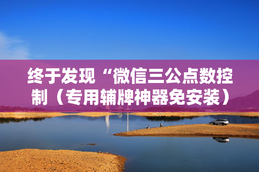 终于发现“微信三公点数控制（专用辅牌神器免安装）
