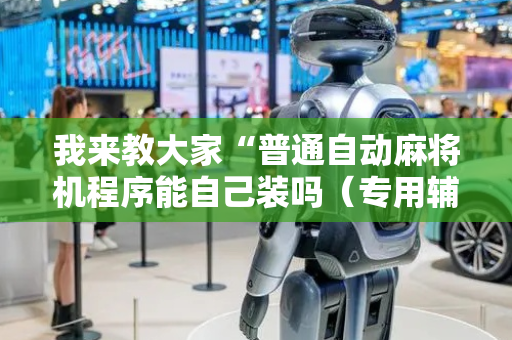 我来教大家“普通自动麻将机程序能自己装吗（专用辅牌神器免安装）