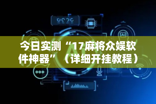 今日实测“17麻将众娱软件神器”（详细开挂教程）-哔哩哔哩