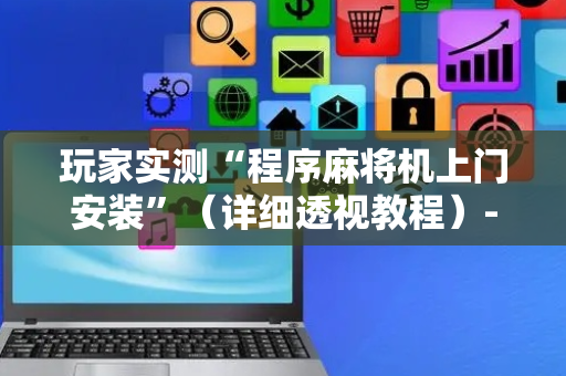 玩家实测“程序麻将机上门安装”（详细透视教程）-哔哩哔哩