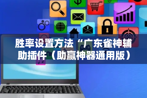 胜率设置方法“广东雀神辅助插件（助赢神器通用版）