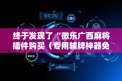 终于发现了“微乐广西麻将插件购买（专用辅牌神器免安装）