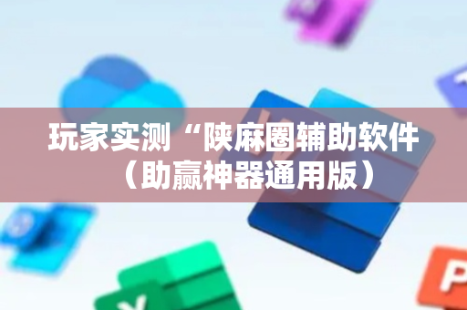 玩家实测“陕麻圈辅助软件（助赢神器通用版）