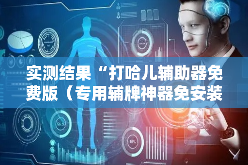 实测结果“打哈儿辅助器免费版（专用辅牌神器免安装）