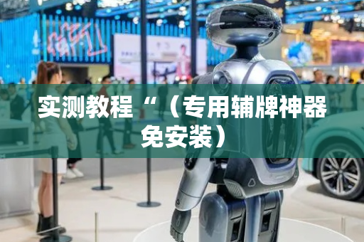 实测教程“（专用辅牌神器免安装）