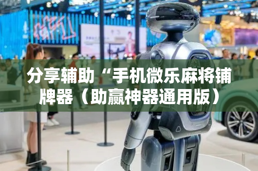 分享辅助“手机微乐麻将铺牌器（助赢神器通用版）