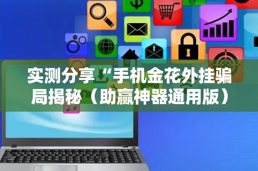 实测分享“手机金花外挂骗局揭秘（助赢神器通用版）