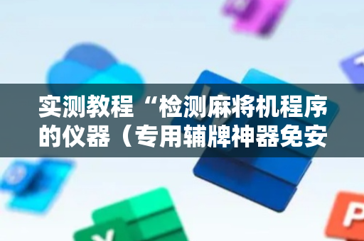 实测教程“检测麻将机程序的仪器（专用辅牌神器免安装）