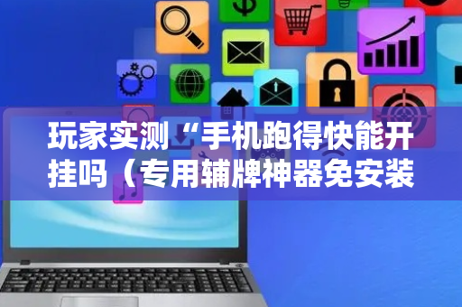 玩家实测“手机跑得快能开挂吗（专用辅牌神器免安装）
