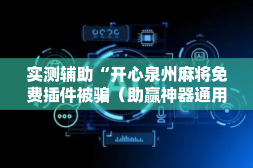 实测辅助“开心泉州麻将免费插件被骗（助赢神器通用版）