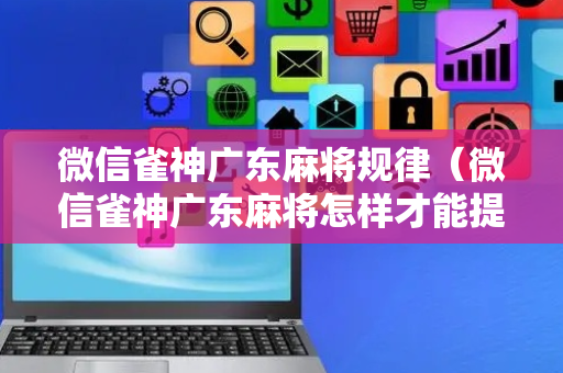 微信雀神广东麻将规律（微信雀神广东麻将怎样才能提高胜率?）