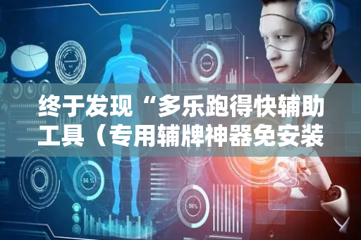 终于发现“多乐跑得快辅助工具（专用辅牌神器免安装）