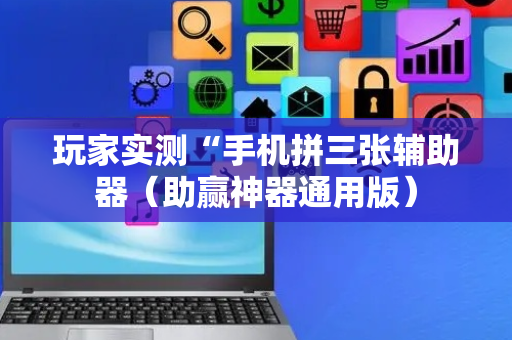玩家实测“手机拼三张辅助器（助赢神器通用版）