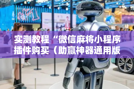 实测教程“微信麻将小程序插件购买（助赢神器通用版）