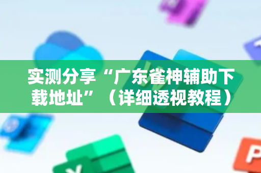 实测分享“广东雀神辅助下载地址”（详细透视教程）-哔哩哔哩