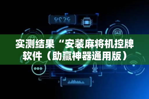 实测结果“安装麻将机控牌软件（助赢神器通用版）