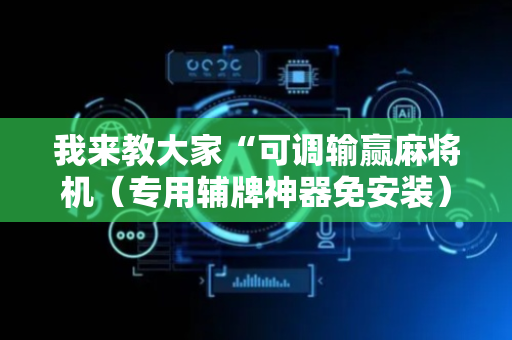 我来教大家“可调输赢麻将机（专用辅牌神器免安装）