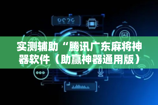 实测辅助“腾讯广东麻将神器软件（助赢神器通用版）