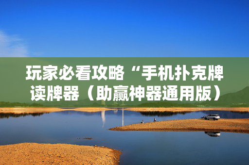 玩家必看攻略“手机扑克牌读牌器（助赢神器通用版）