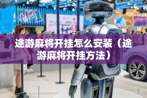 途游麻将开挂怎么安装（途游麻将开挂方法）