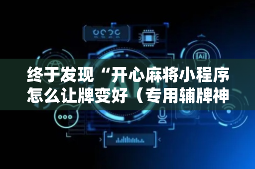 终于发现“开心麻将小程序怎么让牌变好（专用辅牌神器免安装）