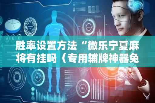 胜率设置方法“微乐宁夏麻将有挂吗（专用辅牌神器免安装）