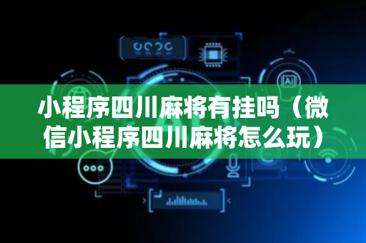 小程序四川麻将有挂吗（微信小程序四川麻将怎么玩）