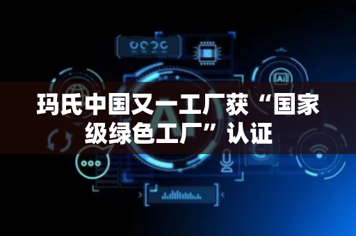 玛氏中国又一工厂获“国家级绿色工厂”认证