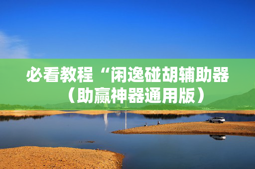 必看教程“闲逸碰胡辅助器（助赢神器通用版）