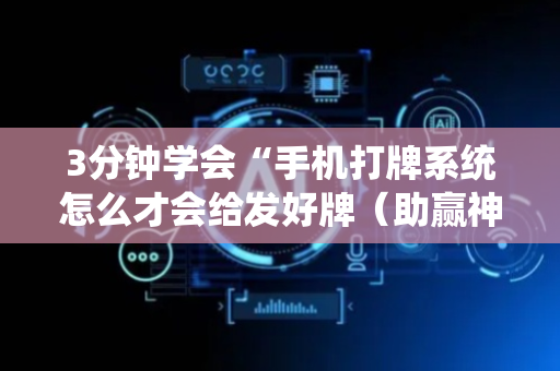 3分钟学会“手机打牌系统怎么才会给发好牌（助赢神器通用版）