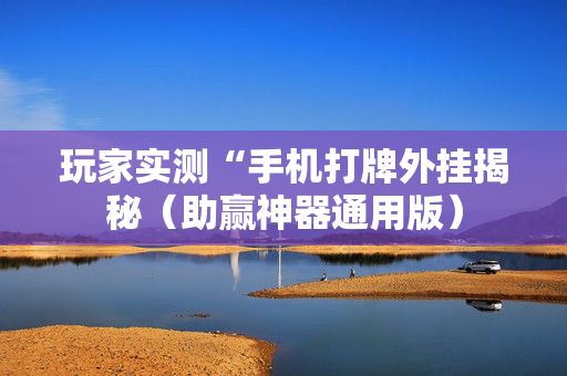 玩家实测“手机打牌外挂揭秘（助赢神器通用版）