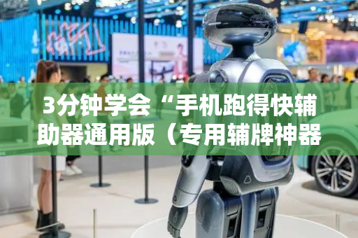3分钟学会“手机跑得快辅助器通用版（专用辅牌神器免安装）