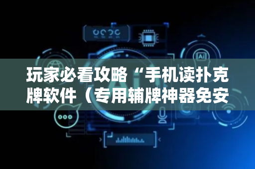 玩家必看攻略“手机读扑克牌软件（专用辅牌神器免安装）