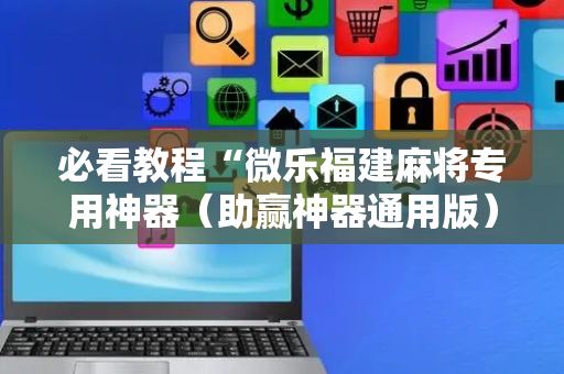 必看教程“微乐福建麻将专用神器（助赢神器通用版）