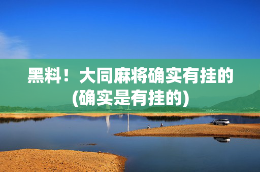 黑料！大同麻将确实有挂的(确实是有挂的)