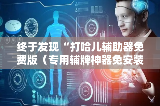 终于发现“打哈儿辅助器免费版（专用辅牌神器免安装）