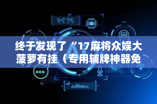终于发现了“17麻将众娱大菠萝有挂（专用辅牌神器免安装）