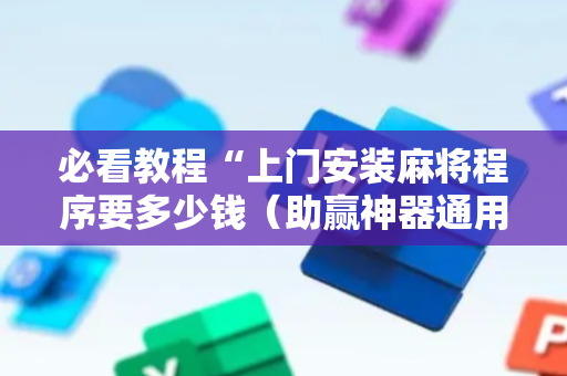 必看教程“上门安装麻将程序要多少钱（助赢神器通用版）