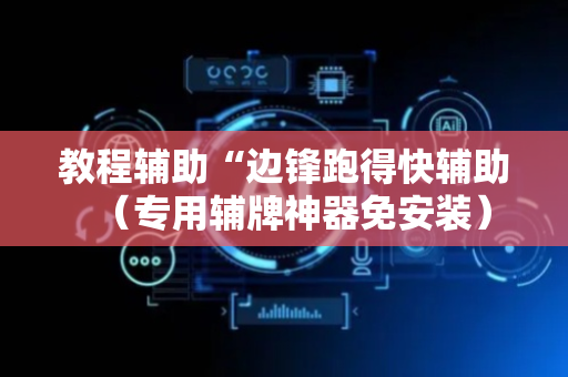 教程辅助“边锋跑得快辅助（专用辅牌神器免安装）