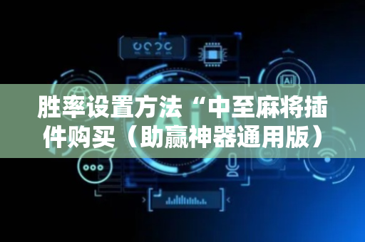 胜率设置方法“中至麻将插件购买（助赢神器通用版）